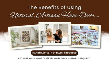 The Benefits of Using Natural, Artisan Home Décor Over Mass-Produced Pieces